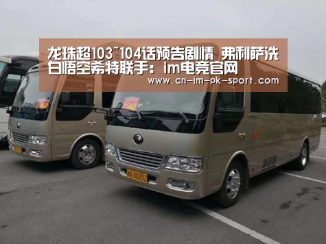 龙珠超103~104话预告剧情 弗利萨洗白悟空希特联手:im电竞官网(图1) im电竞官网